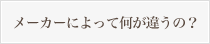 メーカーによって何が違うの？